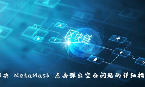 解决 MetaMask 点击弹出空白问题的详细指南