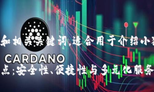 以下是符合的和相关关键词，适合用于介绍小狐钱包的特点：

小狐钱包的特点：安全性、便捷性与多元化服务的完美结合