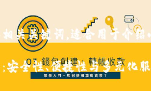 以下是符合的和相关关键词，适合用于介绍小狐钱包的特点：

小狐钱包的特点：安全性、便捷性与多元化服务的完美结合