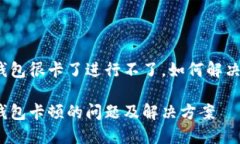 小狐钱包很卡了进行不了