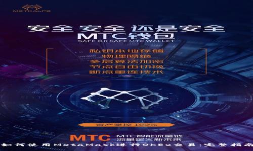 如何使用MetaMask进行OKEx交易：完整指南