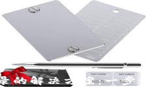 
小狐钱包无法登录的解决方案：一步一步教你恢复访问