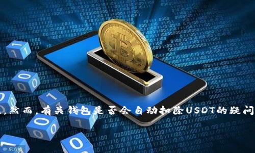 在当今数字货币的时代，很多人开始使用数字钱包来存储和管理他们的加密资产，而USDT（泰达币）作为稳定币的代表，越来越受到关注。然而，有关钱包是否会自动扣除USDT的疑问，许多用户对此还不够了解。本文将围绕这一主题展开详细讨论，包括数字钱包的工作原理、钱包扣费的情况、如何避免自动扣费等内容。

数字钱包自动扣除USDT的真相解析