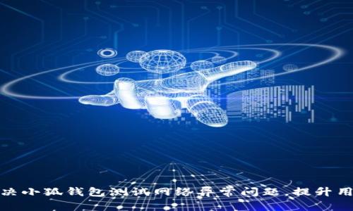 如何解决小狐钱包测试网络异常问题，提升用户体验