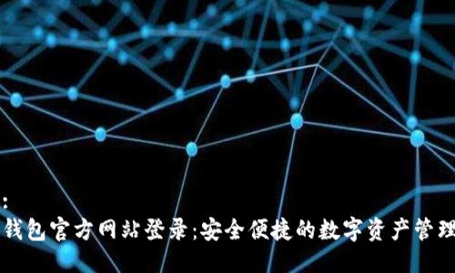 格式: 
小狐钱包官方网站登录：安全便捷的数字资产管理平台